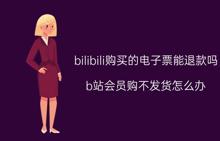 bilibili购买的电子票能退款吗 b站会员购不发货怎么办？